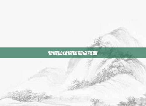 斩魂仙法刷图加点攻略