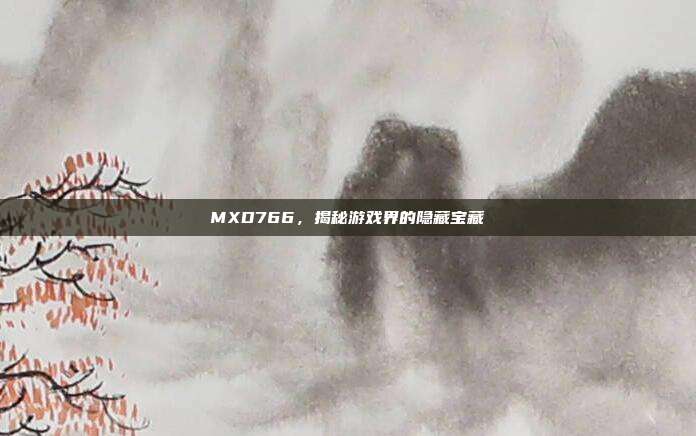 MXD766，揭秘游戏界的隐藏宝藏