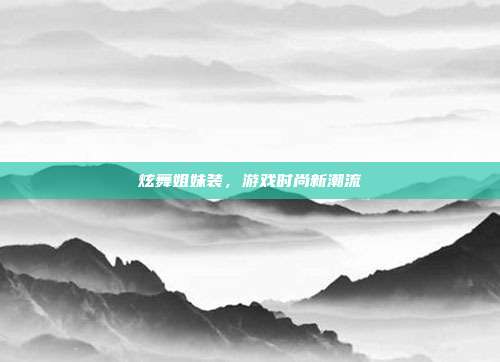 炫舞姐妹装,游戏时尚新潮流