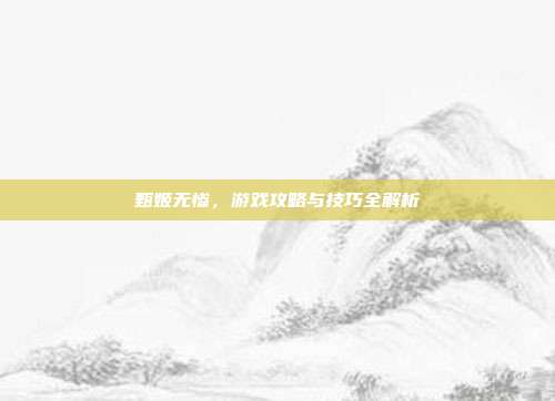 甄姬无惨,游戏攻略与技巧全解析