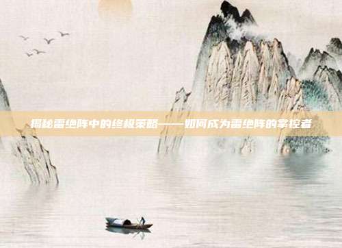揭秘雷绝阵中的终极策略——如何成为雷绝阵的掌控者