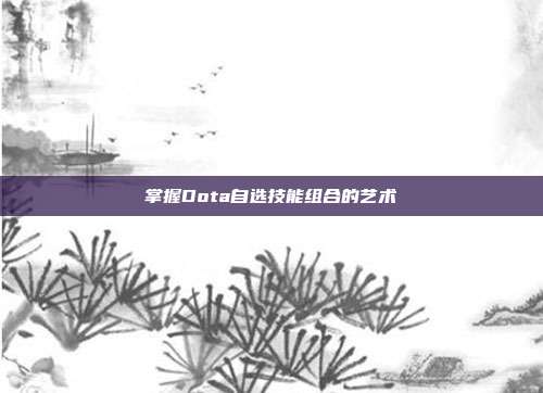 掌握Dota自选技能组合的艺术