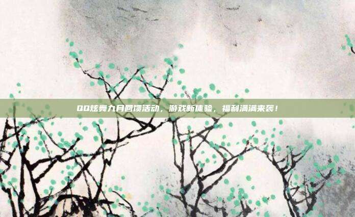 QQ炫舞九月回馈活动,游戏新体验,福利满满来袭!