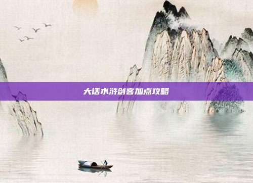 大话水浒剑客加点攻略