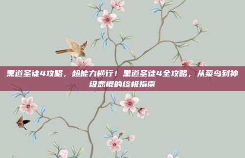黑道圣徒4攻略，超能力横行！黑道圣徒4全攻略，从菜鸟到神级恶棍的终极指南