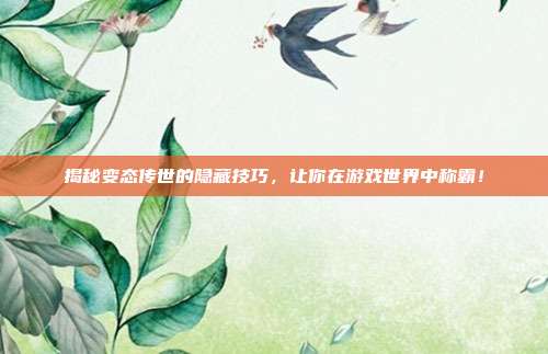 揭秘变态传世的隐藏技巧,让你在游戏世界中称霸!