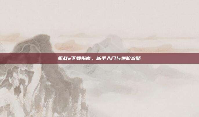 机战w下载指南，新手入门与进阶攻略