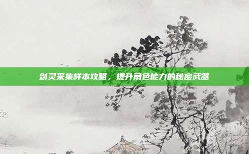 剑灵采集样本攻略,提升角色能力的秘密武器