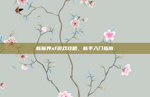 新魔界sf游戏攻略,新手入门指南