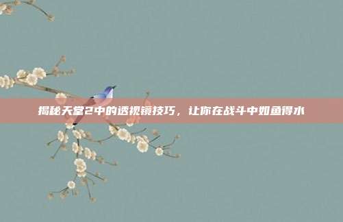 揭秘天堂2中的透视镜技巧,让你在战斗中如鱼得水