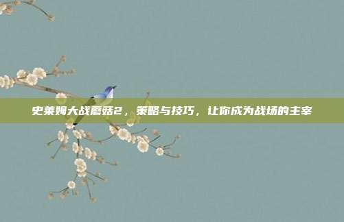 史莱姆大战蘑菇2，策略与技巧，让你成为战场的主宰