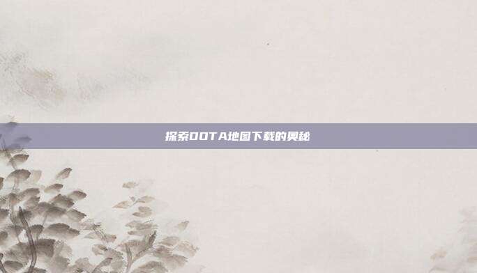 探索DOTA地图下载的奥秘