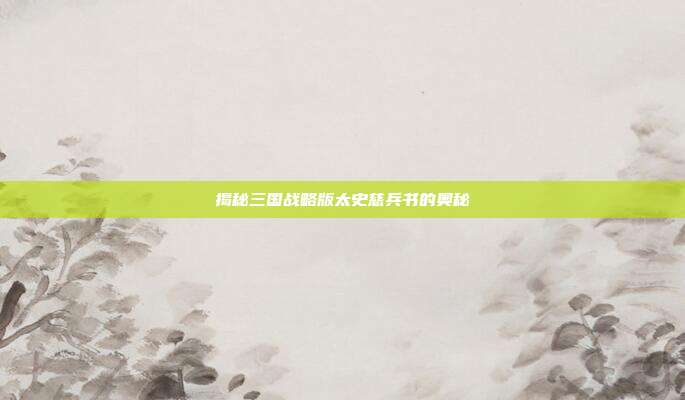 揭秘三国战略版太史慈兵书的奥秘