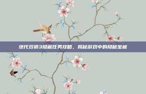 绝代双骄3隐藏任务攻略,揭秘游戏中的隐秘宝藏