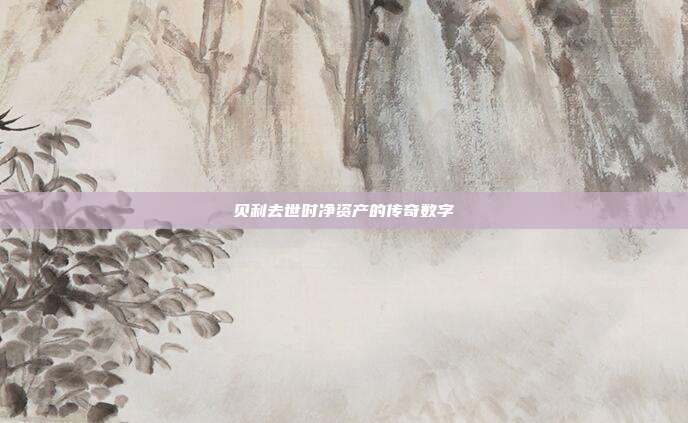 贝利去世时净资产的传奇数字