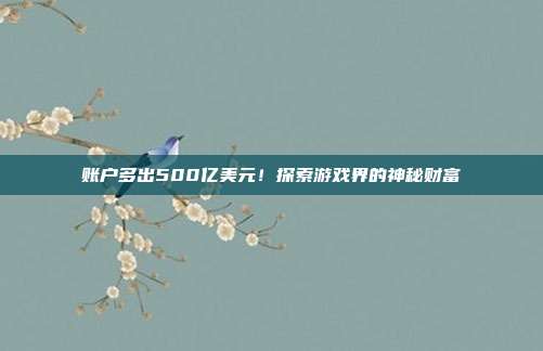 账户多出500亿美元！探索游戏界的神秘财富