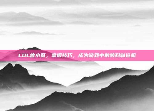 LOL曾小贤,掌握技巧,成为游戏中的笑料制造机
