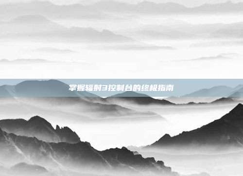 掌握辐射3控制台的终极指南