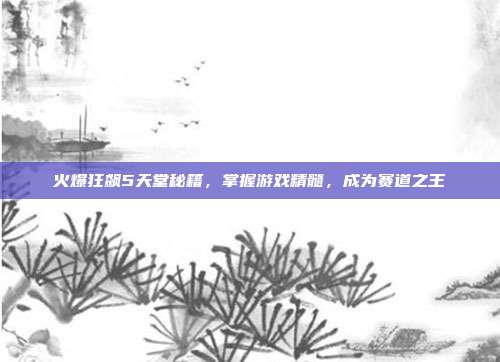 火爆狂飙5天堂秘籍，掌握游戏精髓，成为赛道之王