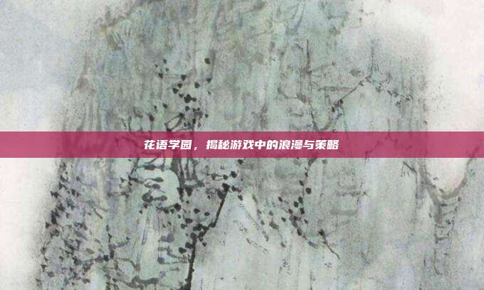 花语学园,揭秘游戏中的浪漫与策略