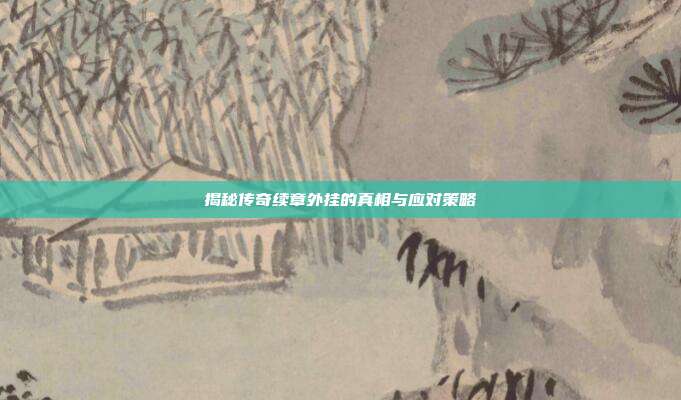 揭秘传奇续章外挂的真相与应对策略