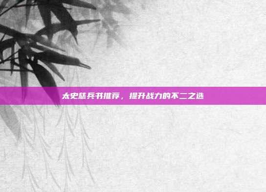 太史慈兵书推荐,提升战力的不二之选