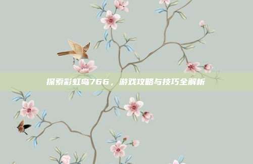 探索彩虹岛766，游戏攻略与技巧全解析