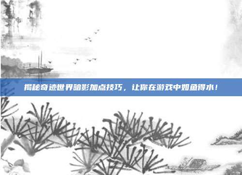 揭秘奇迹世界暗影加点技巧,让你在游戏中如鱼得水!