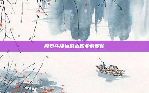 探索斗战神副本职业的奥秘