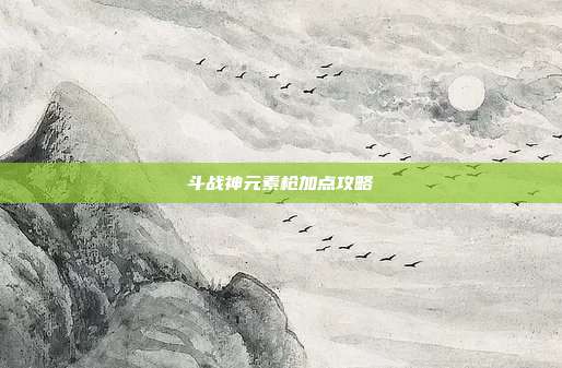 斗战神元素枪加点攻略