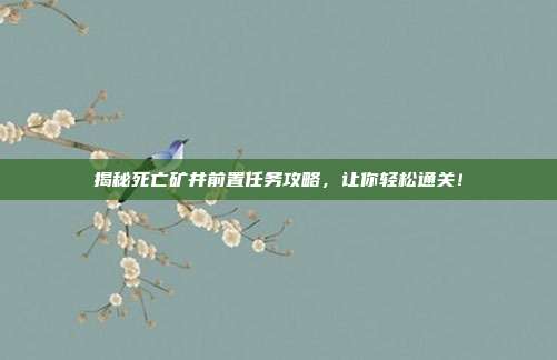 揭秘死亡矿井前置任务攻略,让你轻松通关!