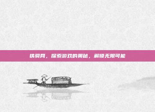 铁骑网,探索游戏的奥秘,解锁无限可能