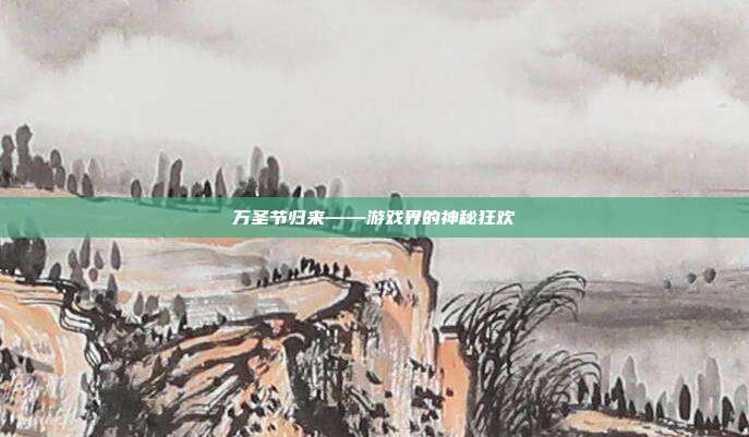 万圣节归来——游戏界的神秘狂欢