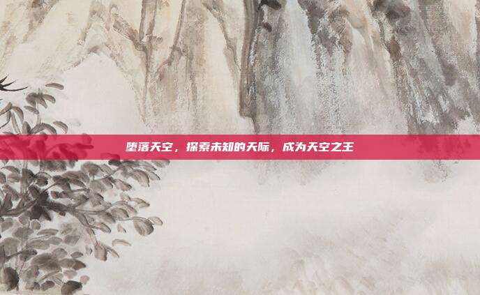 堕落天空,探索未知的天际,成为天空之王