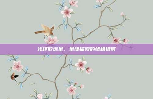 光环致远星,星际探索的终极指南