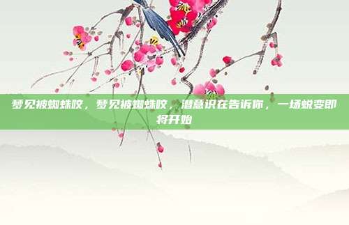 梦见被蜘蛛咬，梦见被蜘蛛咬，潜意识在告诉你，一场蜕变即将开始