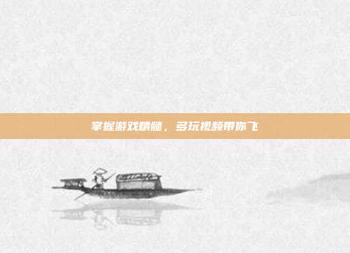 掌握游戏精髓,多玩视频带你飞