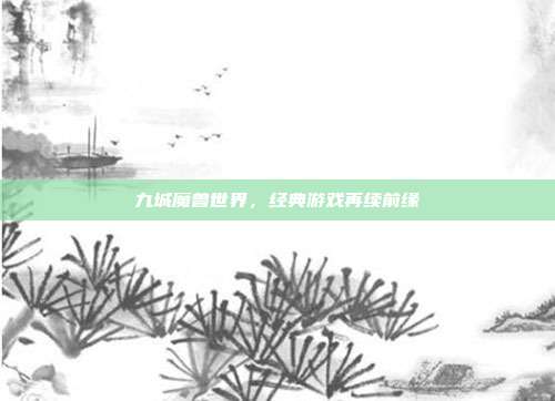 九城魔兽世界,经典游戏再续前缘