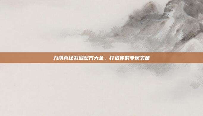 九阴真经裁缝配方大全，打造你的专属装备