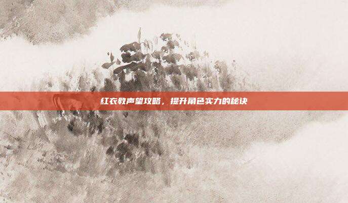 红衣教声望攻略,提升角色实力的秘诀