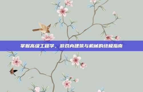 掌握高级工程学,游戏内建筑与机械的终极指南
