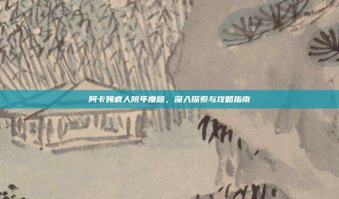 阿卡姆疯人院年度版,深入探索与攻略指南
