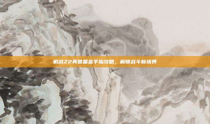 机战Z2再世篇金手指攻略,解锁战斗新境界