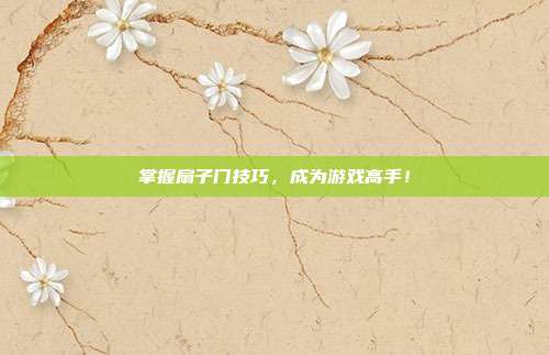 掌握扇子门技巧,成为游戏高手!