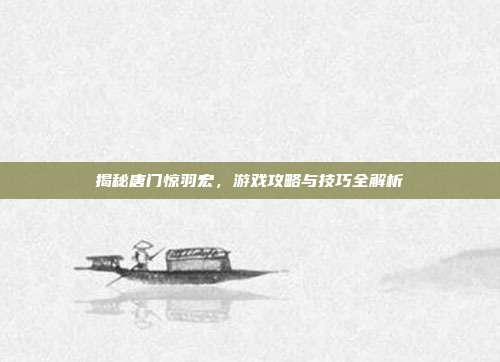 揭秘唐门惊羽宏,游戏攻略与技巧全解析
