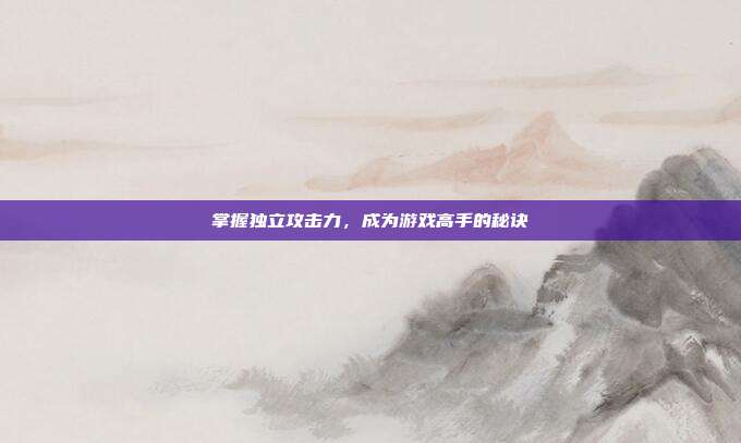 掌握独立攻击力,成为游戏高手的秘诀