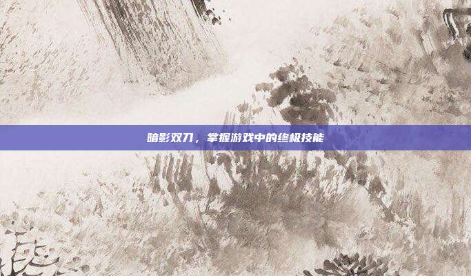 暗影双刀,掌握游戏中的终极技能