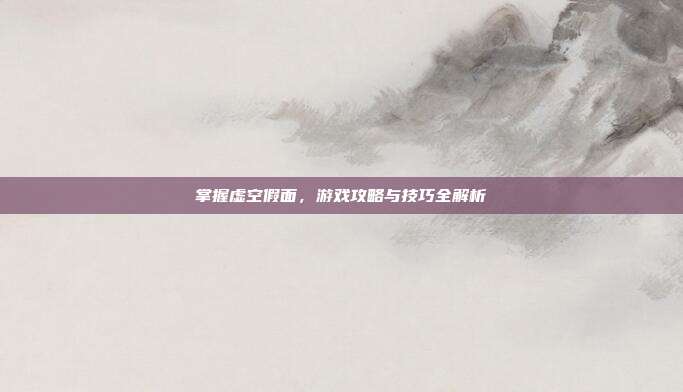 掌握虚空假面,游戏攻略与技巧全解析