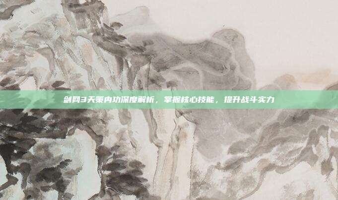 剑网3天策内功深度解析,掌握核心技能,提升战斗实力