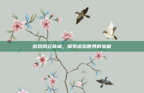 游戏风云商城,探索虚拟世界的宝藏